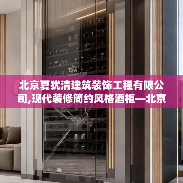北京夏犹清建筑装饰工程有限公司,现代装修简约风格酒柜—北京夏犹清建筑装饰工程有限公司269.a145b146c149fgy.156bnbn