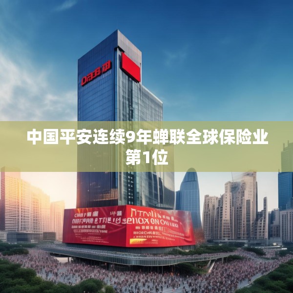 中国平安连续9年蝉联全球保险业第1位