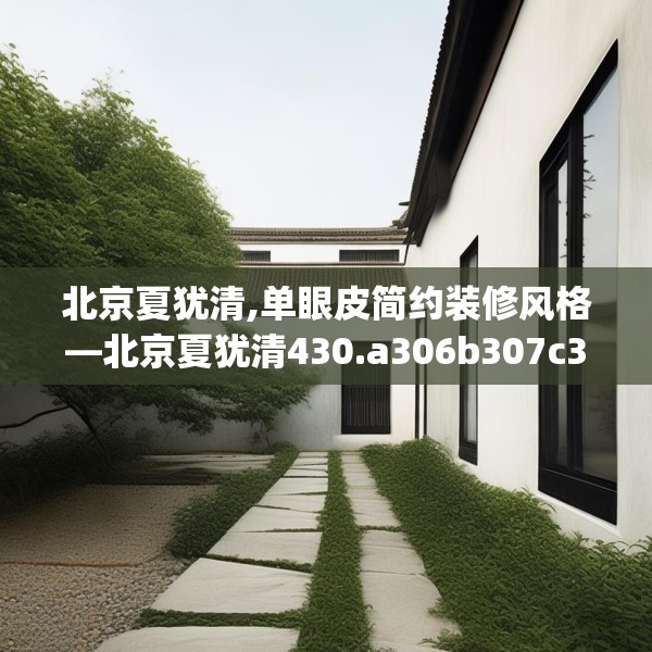 北京夏犹清,单眼皮简约装修风格—北京夏犹清430.a306b307c310fgy.317dewqe