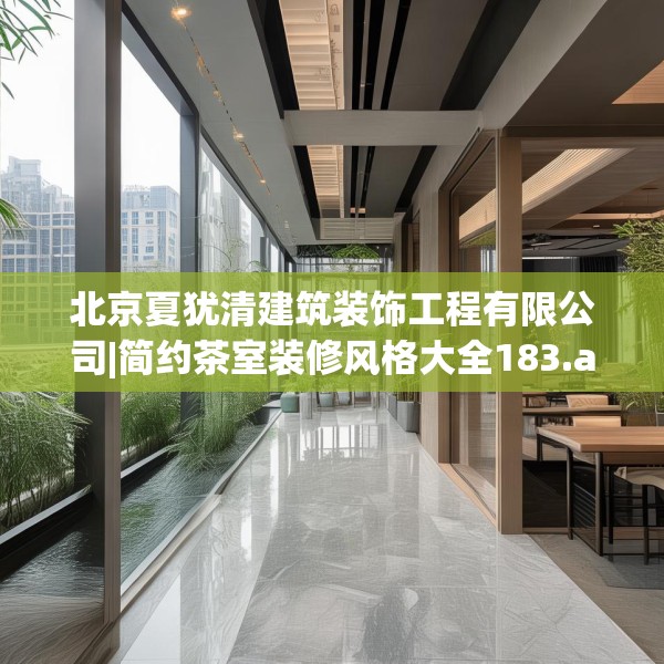 北京夏犹清建筑装饰工程有限公司|简约茶室装修风格大全183.a59b60c63fgy.70uyk