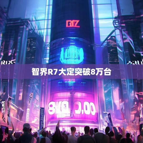 智界R7大定突破8万台