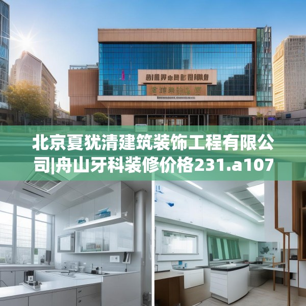 北京夏犹清建筑装饰工程有限公司|舟山牙科装修价格231.a107b108c111fgy.118fhsg