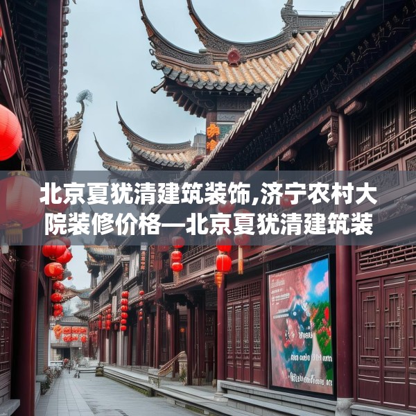 北京夏犹清建筑装饰,济宁农村大院装修价格—北京夏犹清建筑装饰139.a15b16c19fgy.26poiy
