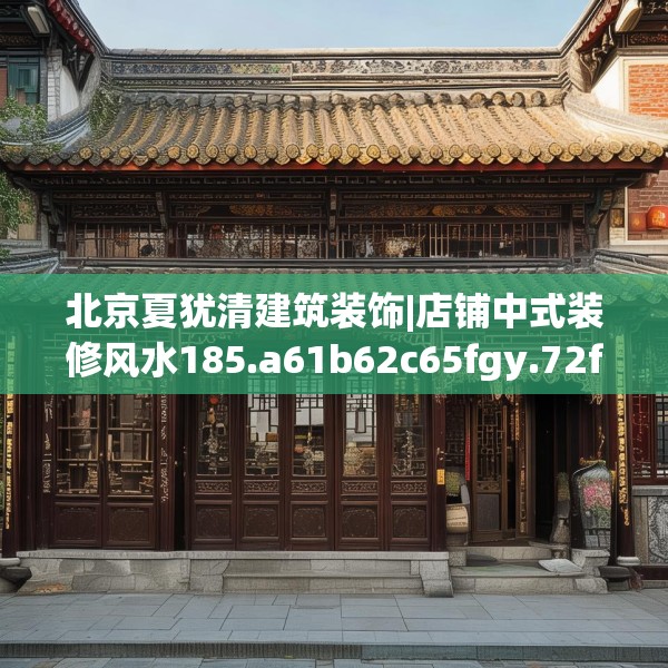 北京夏犹清建筑装饰|店铺中式装修风水185.a61b62c65fgy.72fds