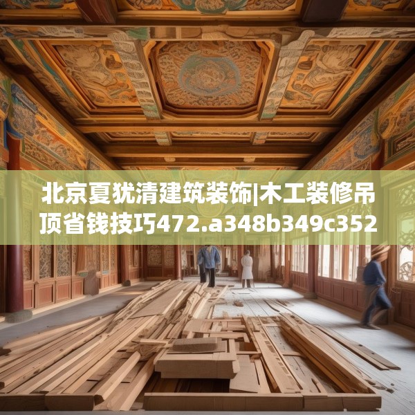 北京夏犹清建筑装饰|木工装修吊顶省钱技巧472.a348b349c352fgy.359htyj