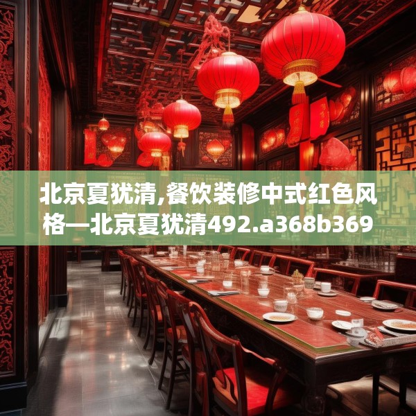 北京夏犹清,餐饮装修中式红色风格—北京夏犹清492.a368b369c372fgy.379dsfds