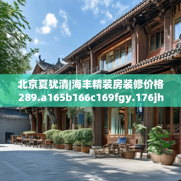 北京夏犹清|海丰精装房装修价格289.a165b166c169fgy.176jhhj