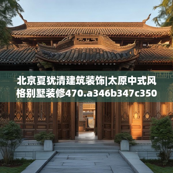 北京夏犹清建筑装饰|太原中式风格别墅装修470.a346b347c350fgy.35776665
