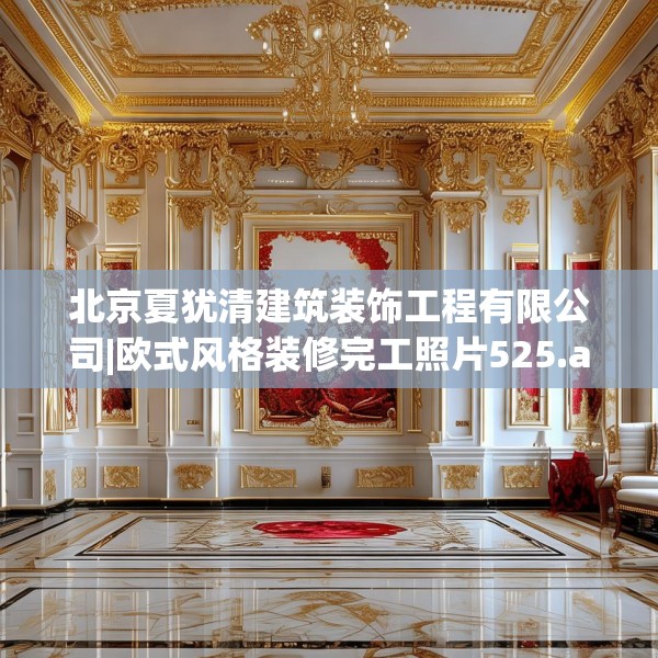 北京夏犹清建筑装饰工程有限公司|欧式风格装修完工照片525.a401b402c405fgy.412uyk