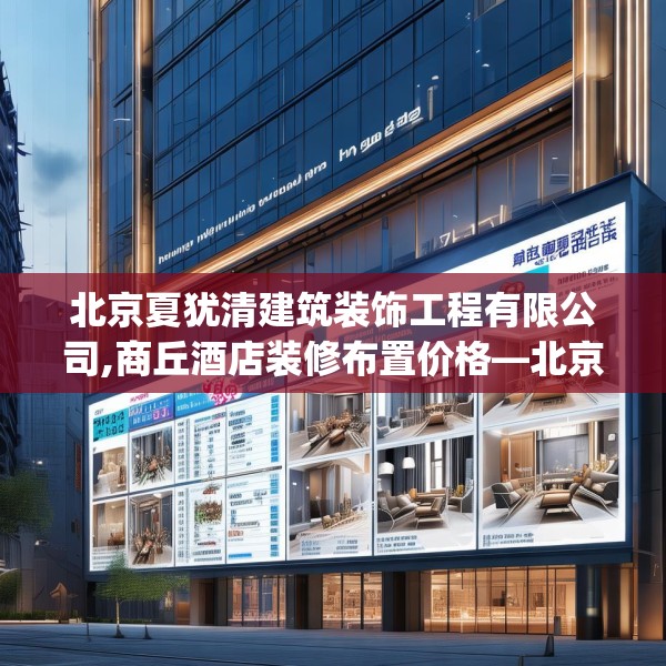 北京夏犹清建筑装饰工程有限公司,商丘酒店装修布置价格—北京夏犹清建筑装饰工程有限公司319.a195b196c199fgy.206poiy