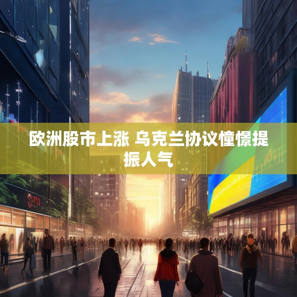 欧洲股市上涨 乌克兰协议憧憬提振人气