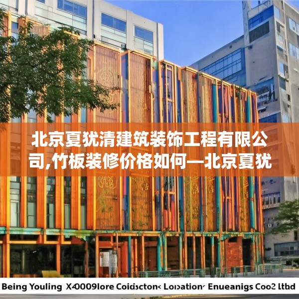 北京夏犹清建筑装饰工程有限公司,竹板装修价格如何—北京夏犹清建筑装饰工程有限公司522.a398b399c402fgy.409nbn