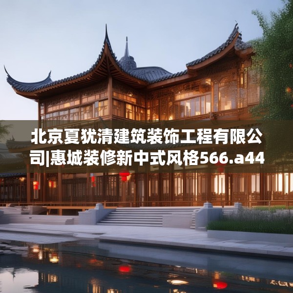 北京夏犹清建筑装饰工程有限公司|惠城装修新中式风格566.a442b443c446fgy.453wew