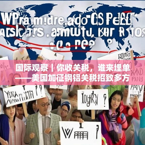 国际观察｜你收关税，谁来埋单——美国加征钢铝关税招致多方批评