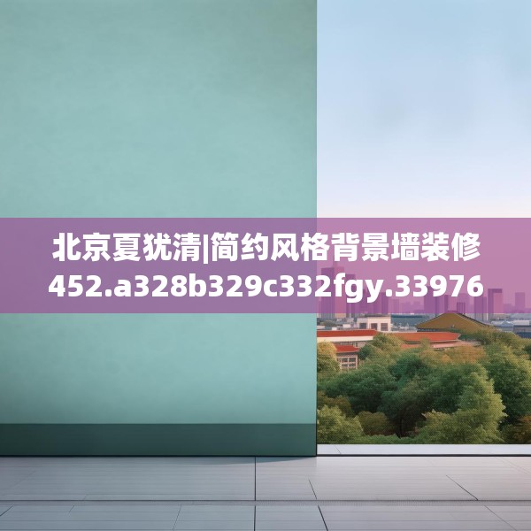 北京夏犹清|简约风格背景墙装修452.a328b329c332fgy.33976666