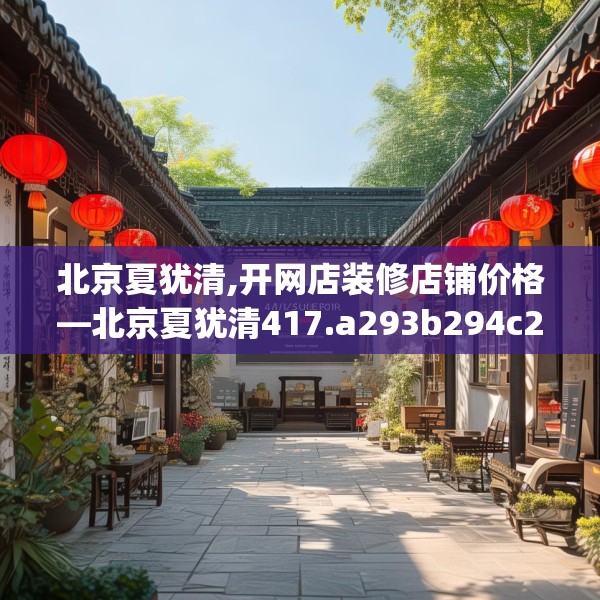 北京夏犹清,开网店装修店铺价格—北京夏犹清417.a293b294c297fgy.304uyk