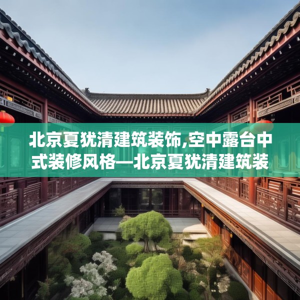 北京夏犹清建筑装饰,空中露台中式装修风格—北京夏犹清建筑装饰309.a185b186c189fgy.196uyk