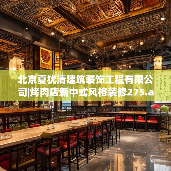 北京夏犹清建筑装饰工程有限公司|烤肉店新中式风格装修275.a151b152c155fgy.162fds