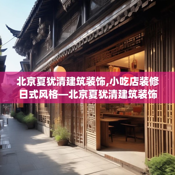 北京夏犹清建筑装饰,小吃店装修日式风格—北京夏犹清建筑装饰369.a245b246c249fgy.256fghfd