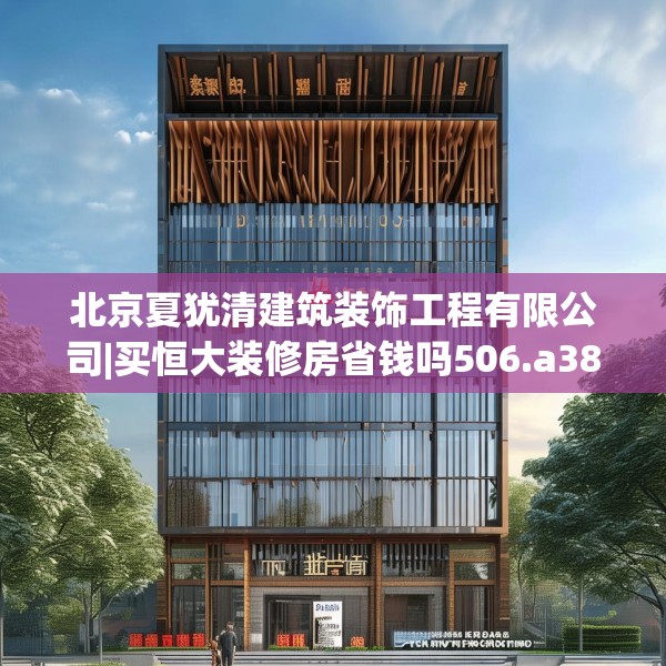 北京夏犹清建筑装饰工程有限公司|买恒大装修房省钱吗506.a382b383c386fgy.39376663
