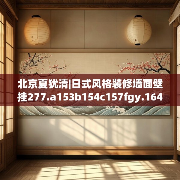 北京夏犹清|日式风格装修墙面壁挂277.a153b154c157fgy.164fdsfds