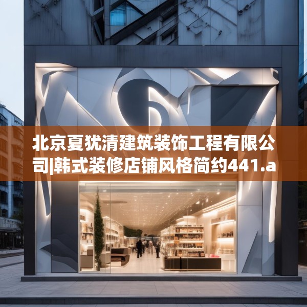 北京夏犹清建筑装饰工程有限公司|韩式装修店铺风格简约441.a317b318c321fgy.328fghfd