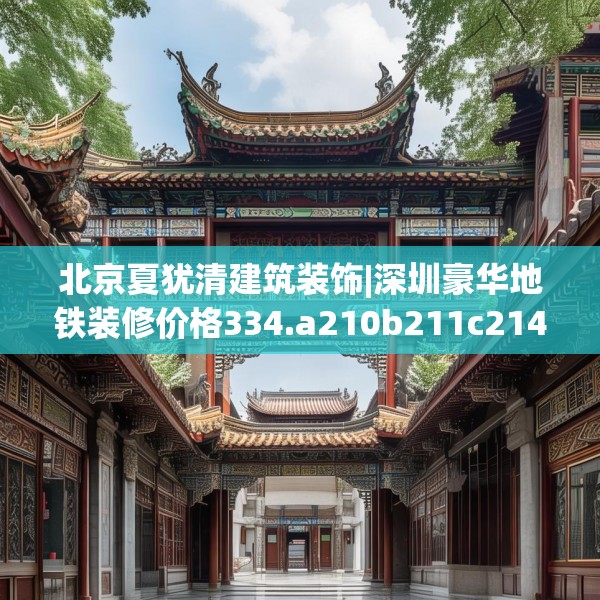 北京夏犹清建筑装饰|深圳豪华地铁装修价格334.a210b211c214fgy.221sdA