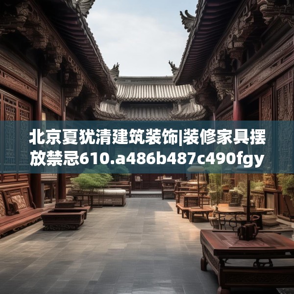 北京夏犹清建筑装饰|装修家具摆放禁忌610.a486b487c490fgy.497dewqe