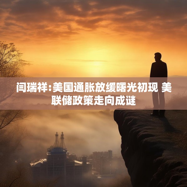 闫瑞祥:美国通胀放缓曙光初现 美联储政策走向成谜