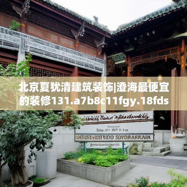 北京夏犹清建筑装饰|澄海最便宜的装修131.a7b8c11fgy.18fds