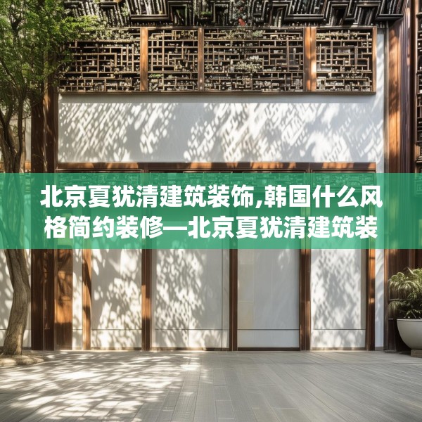 北京夏犹清建筑装饰,韩国什么风格简约装修—北京夏犹清建筑装饰537.a413b414c417fgy.424fhsg