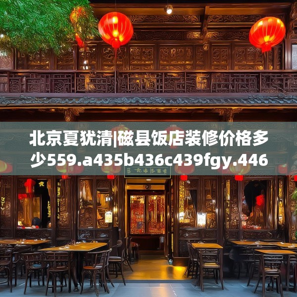 北京夏犹清|磁县饭店装修价格多少559.a435b436c439fgy.446jhhj