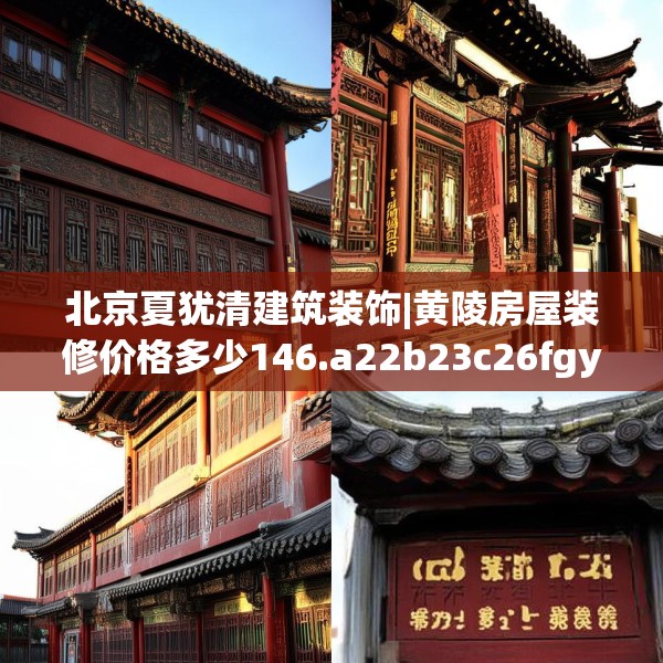 北京夏犹清建筑装饰|黄陵房屋装修价格多少146.a22b23c26fgy.3376683