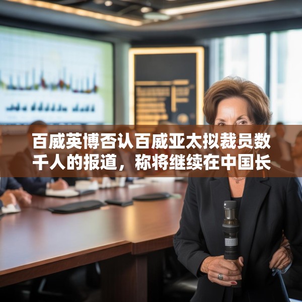 百威英博否认百威亚太拟裁员数千人的报道，称将继续在中国长期投资