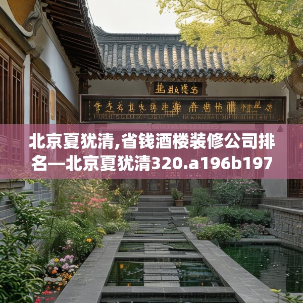北京夏犹清,省钱酒楼装修公司排名—北京夏犹清320.a196b197c200fgy.207xczxv