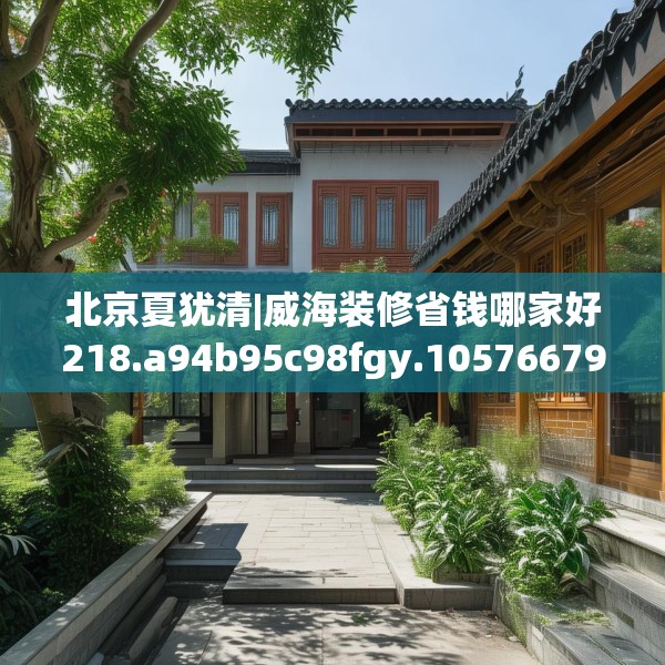 北京夏犹清|威海装修省钱哪家好218.a94b95c98fgy.10576679