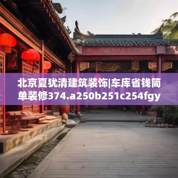 北京夏犹清建筑装饰|车库省钱简单装修374.a250b251c254fgy.261xczxv