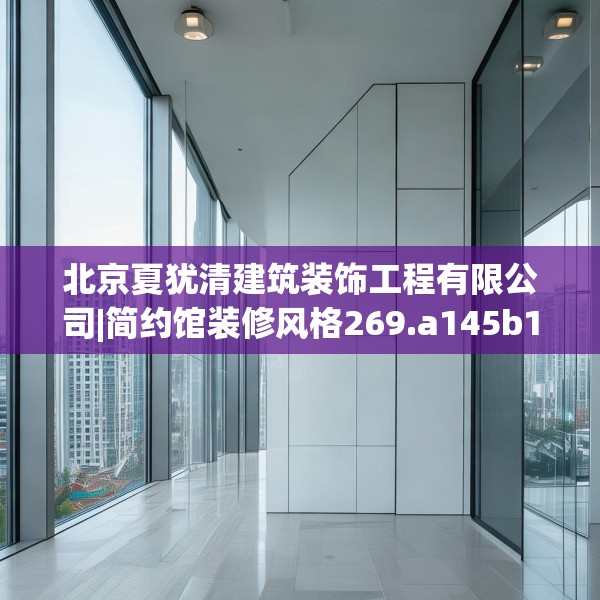 北京夏犹清建筑装饰工程有限公司|简约馆装修风格269.a145b146c149fgy.156bnbn