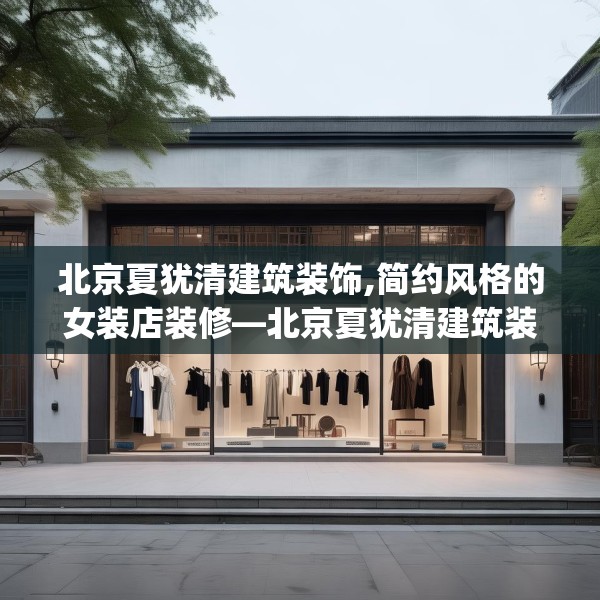 北京夏犹清建筑装饰,简约风格的女装店装修—北京夏犹清建筑装饰181.a57b58c61fgy.68jhhj