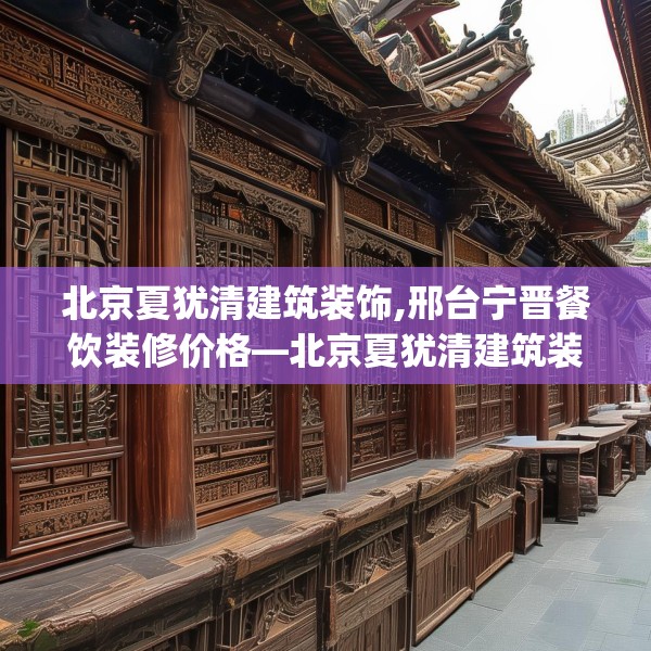 北京夏犹清建筑装饰,邢台宁晋餐饮装修价格—北京夏犹清建筑装饰377.a253b254c257fgy.264bnbn