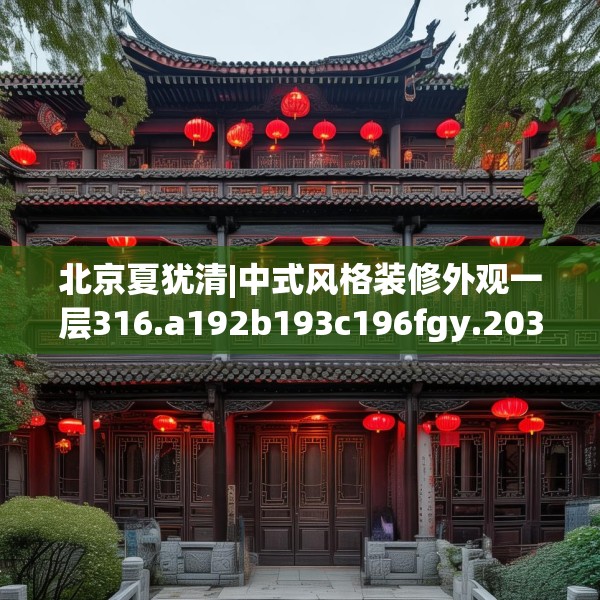 北京夏犹清|中式风格装修外观一层316.a192b193c196fgy.203sdA