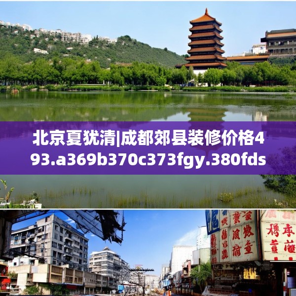 北京夏犹清|成都郊县装修价格493.a369b370c373fgy.380fdsfds