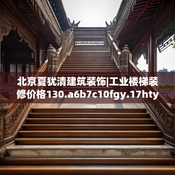 北京夏犹清建筑装饰|工业楼梯装修价格130.a6b7c10fgy.17htyj