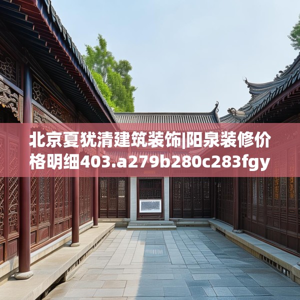 北京夏犹清建筑装饰|阳泉装修价格明细403.a279b280c283fgy.290fdsfds