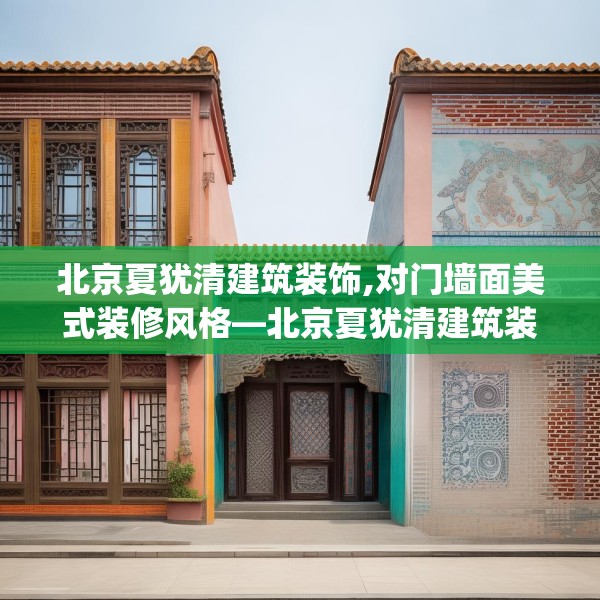 北京夏犹清建筑装饰,对门墙面美式装修风格—北京夏犹清建筑装饰364.a240b241c244fgy.251htyj