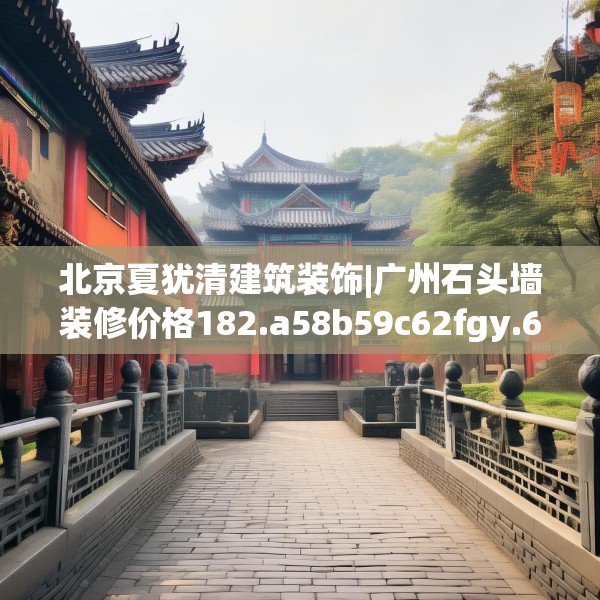 北京夏犹清建筑装饰|广州石头墙装修价格182.a58b59c62fgy.6976681