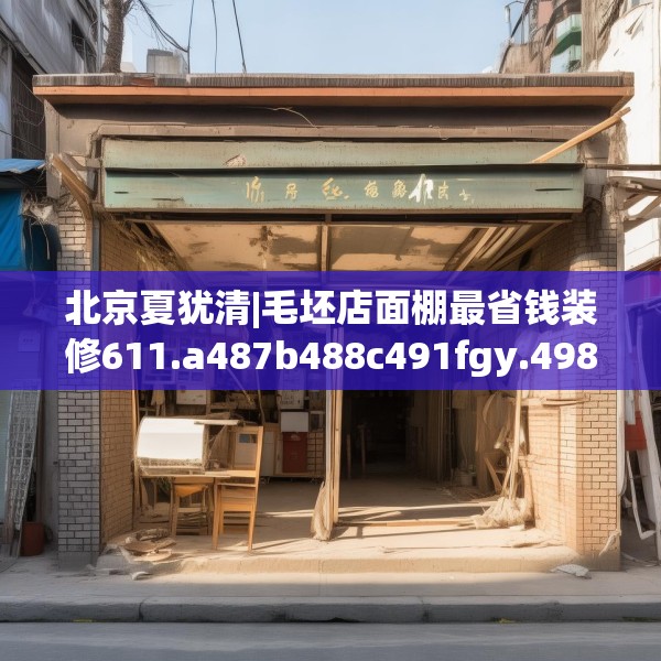 北京夏犹清|毛坯店面棚最省钱装修611.a487b488c491fgy.498bnbn