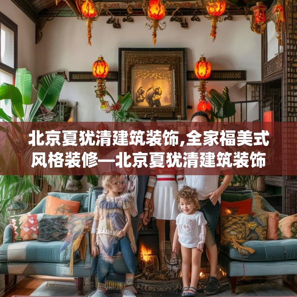 北京夏犹清建筑装饰,全家福美式风格装修—北京夏犹清建筑装饰150.a26b27c30fgy.37dsfds