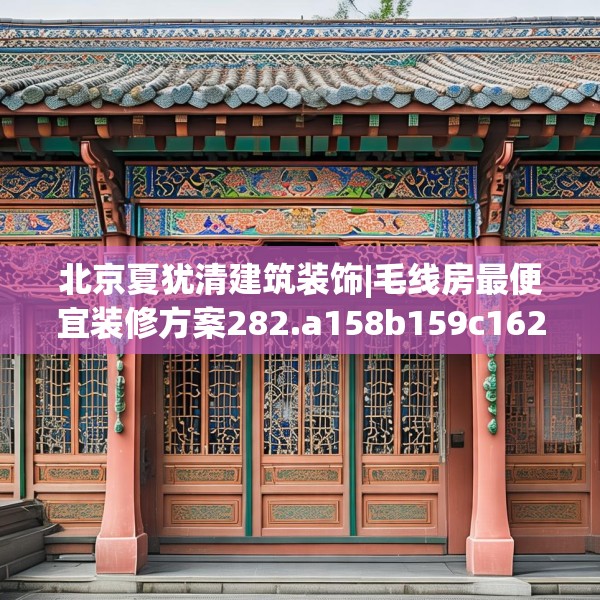 北京夏犹清建筑装饰|毛线房最便宜装修方案282.a158b159c162fgy.169lkjl