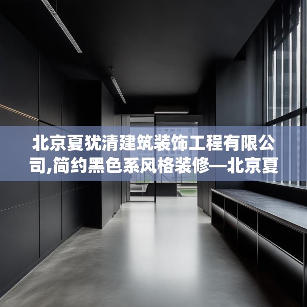 北京夏犹清建筑装饰工程有限公司,简约黑色系风格装修—北京夏犹清建筑装饰工程有限公司184.a60b61c64fgy.71htyj